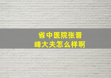 省中医院张晋峰大夫怎么样啊