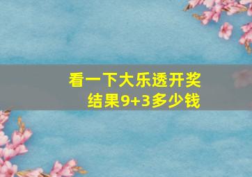 看一下大乐透开奖结果9+3多少钱