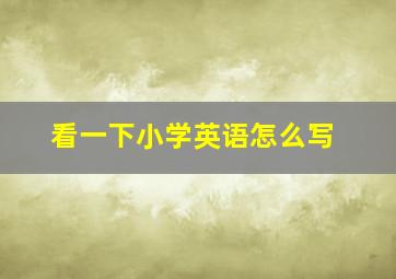 看一下小学英语怎么写