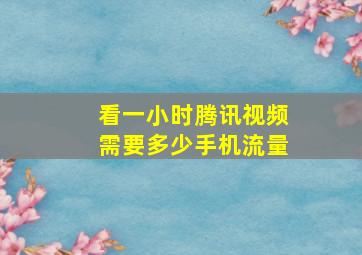 看一小时腾讯视频需要多少手机流量