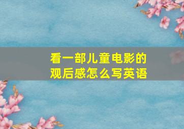 看一部儿童电影的观后感怎么写英语