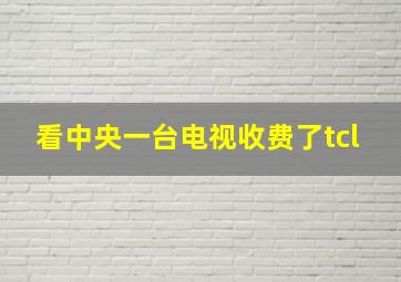 看中央一台电视收费了tcl