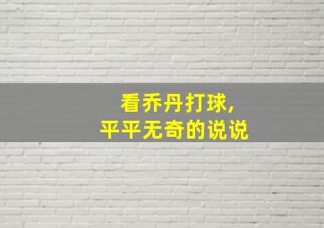 看乔丹打球,平平无奇的说说