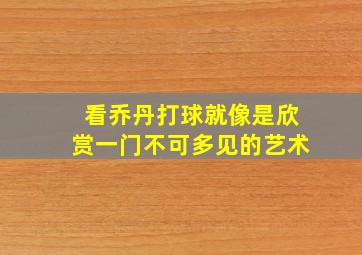 看乔丹打球就像是欣赏一门不可多见的艺术