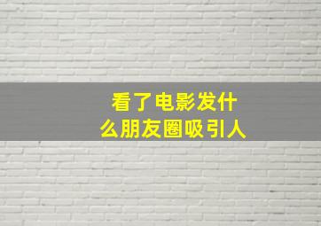 看了电影发什么朋友圈吸引人