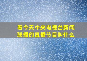 看今天中央电视台新闻联播的直播节目叫什么