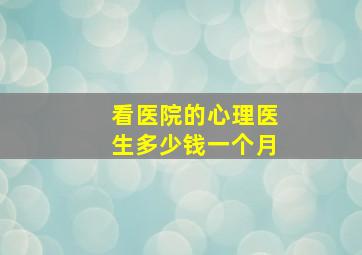 看医院的心理医生多少钱一个月