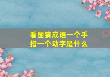 看图猜成语一个手指一个动字是什么