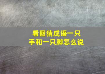 看图猜成语一只手和一只脚怎么说