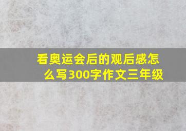 看奥运会后的观后感怎么写300字作文三年级