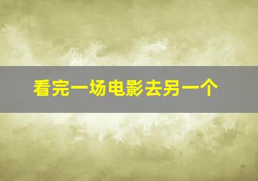 看完一场电影去另一个