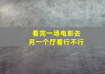 看完一场电影去另一个厅看行不行