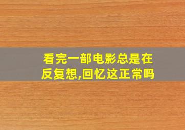 看完一部电影总是在反复想,回忆这正常吗