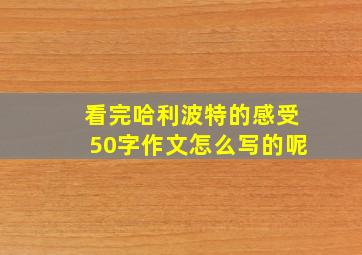 看完哈利波特的感受50字作文怎么写的呢