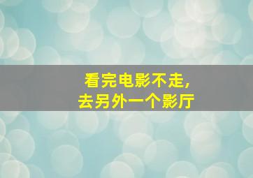 看完电影不走,去另外一个影厅