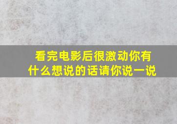 看完电影后很激动你有什么想说的话请你说一说