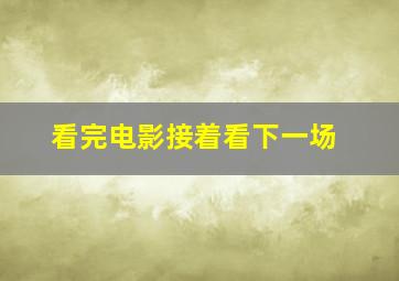 看完电影接着看下一场