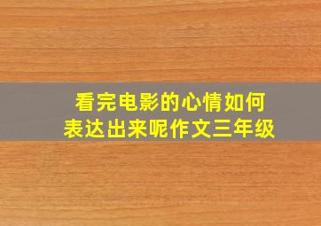 看完电影的心情如何表达出来呢作文三年级