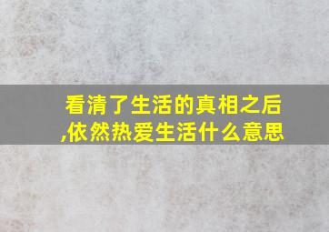 看清了生活的真相之后,依然热爱生活什么意思