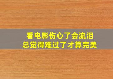 看电影伤心了会流泪总觉得难过了才算完美