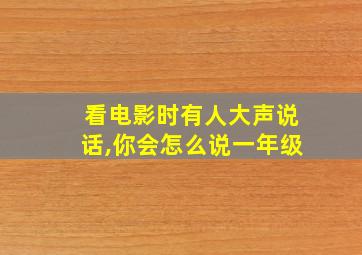 看电影时有人大声说话,你会怎么说一年级