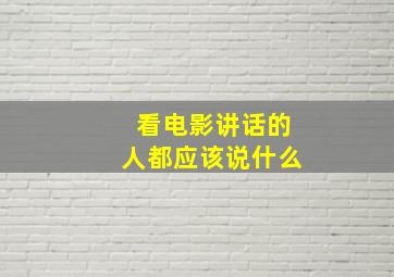 看电影讲话的人都应该说什么