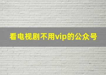 看电视剧不用vip的公众号