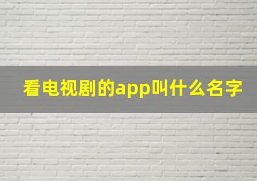 看电视剧的app叫什么名字