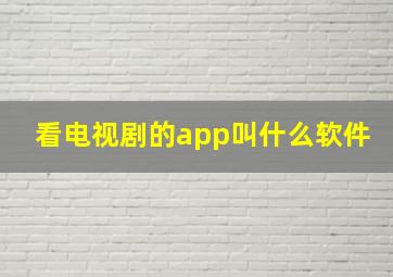 看电视剧的app叫什么软件