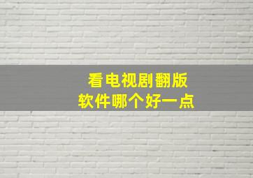 看电视剧翻版软件哪个好一点