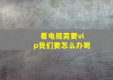 看电视需要vip我们要怎么办呢