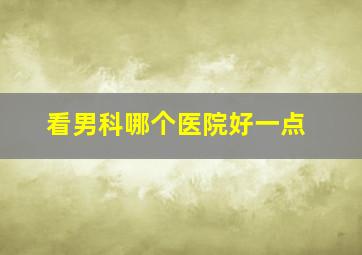 看男科哪个医院好一点