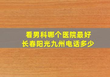 看男科哪个医院最好长春阳光九州电话多少