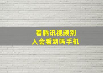 看腾讯视频别人会看到吗手机