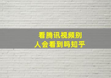 看腾讯视频别人会看到吗知乎