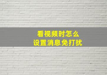 看视频时怎么设置消息免打扰