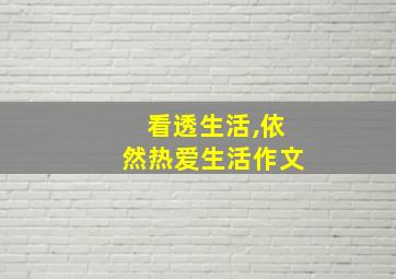 看透生活,依然热爱生活作文