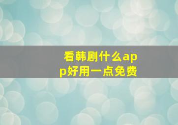 看韩剧什么app好用一点免费