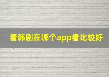 看韩剧在哪个app看比较好