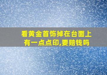 看黄金首饰掉在台面上有一点点印,要赔钱吗