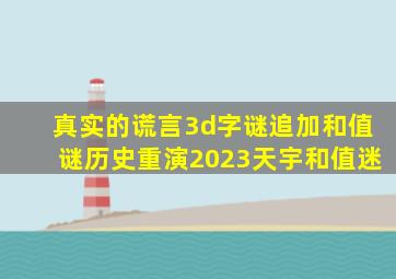 真实的谎言3d字谜追加和值谜历史重演2023天宇和值迷