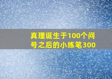 真理诞生于100个问号之后的小练笔300