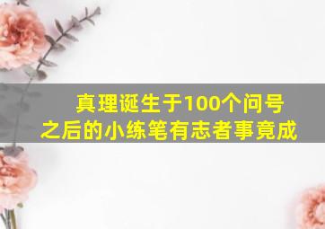 真理诞生于100个问号之后的小练笔有志者事竟成