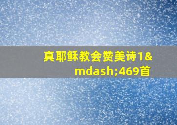 真耶稣教会赞美诗1—469首