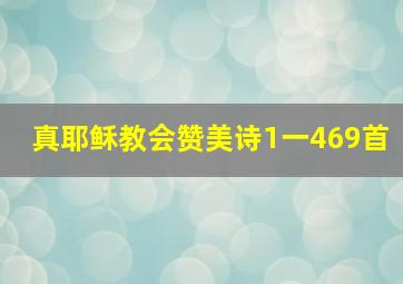 真耶稣教会赞美诗1一469首