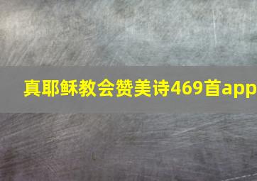 真耶稣教会赞美诗469首app