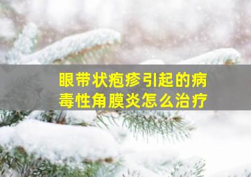 眼带状疱疹引起的病毒性角膜炎怎么治疗