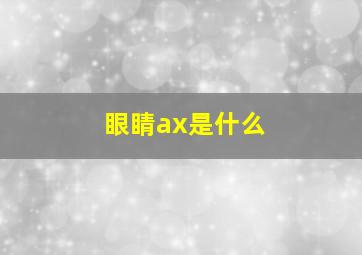 眼睛ax是什么