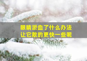 眼睛淤血了什么办法让它散的更快一些呢