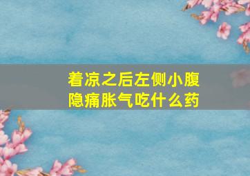 着凉之后左侧小腹隐痛胀气吃什么药